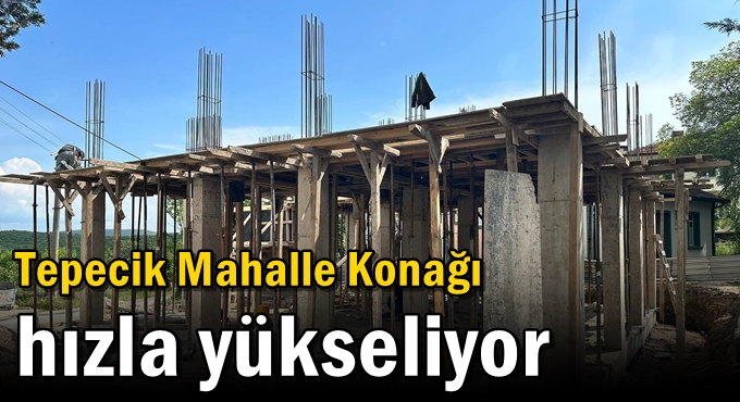 Tepecik Mahalle Konağı hızla yükseliyor