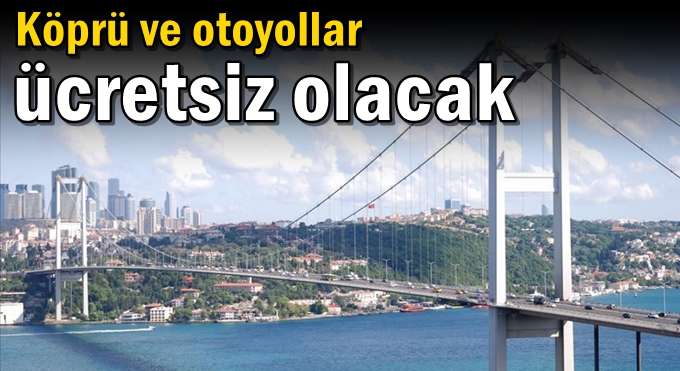 Köprü ve otoyollar ücretsiz olacak