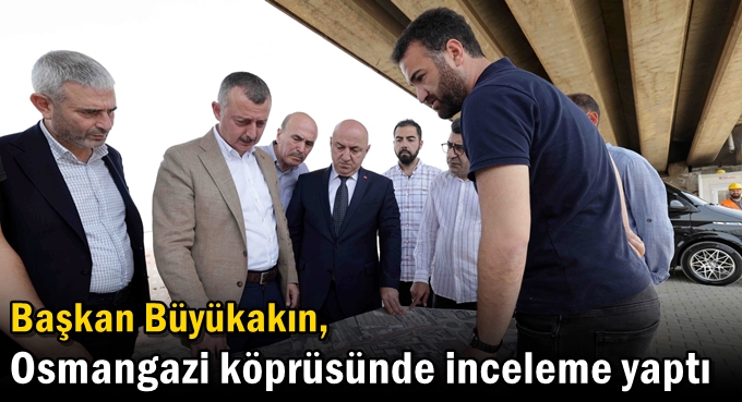 Büyükakın, Osmangazi köprüsünde inceleme yaptı