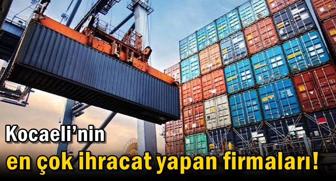 Kocaeli’nin en çok ihracat yapan firmaları!