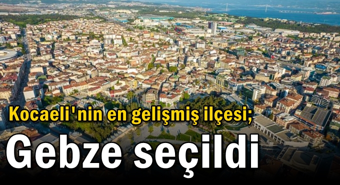 Kocaeli'nin en gelişmiş ilçesi; Gebze seçildi