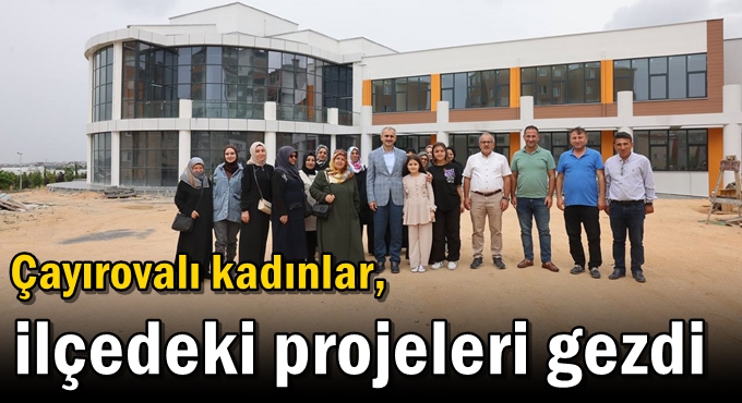 Çayırovalı kadınlar, ilçedeki projeleri gezdi