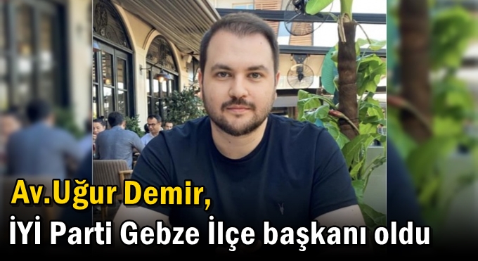 Av.Uğur Demir, İYİ Parti Gebze İlçe başkanı oldu