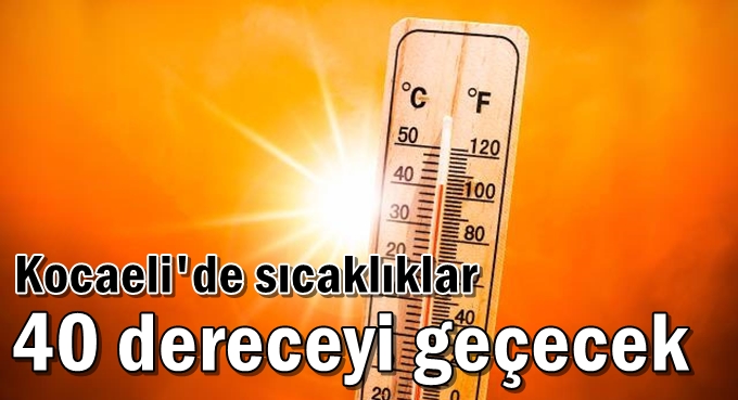 Kocaeli'de sıcaklıklar 40 dereceyi geçecek