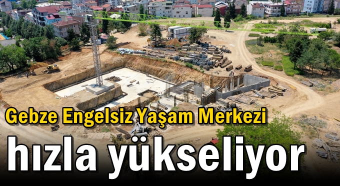 Gebze Engelsiz Yaşam Merkezi hızla yükseliyor