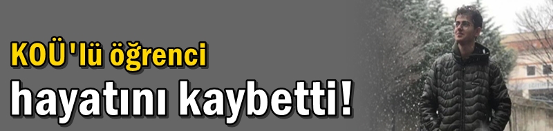 KOÜ'lü öğrenci hayatını kaybetti!