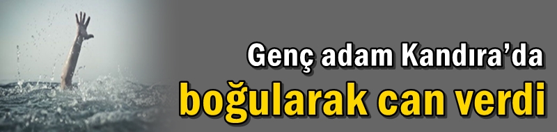 Genç adam Kandıra’da boğularak can verdi