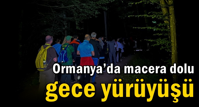 Ormanya’da macera dolu gece yürüyüşü