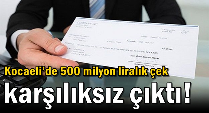 Kocaeli’de 500 milyon liralık çek karşılıksız çıktı!