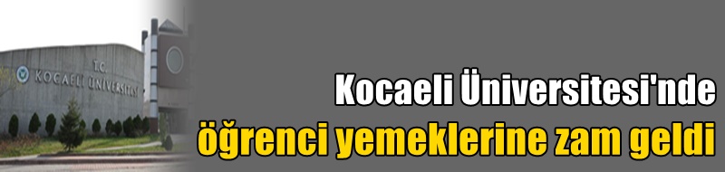 Kocaeli Üniversitesi'nde öğrenci yemeklerine zam geldi