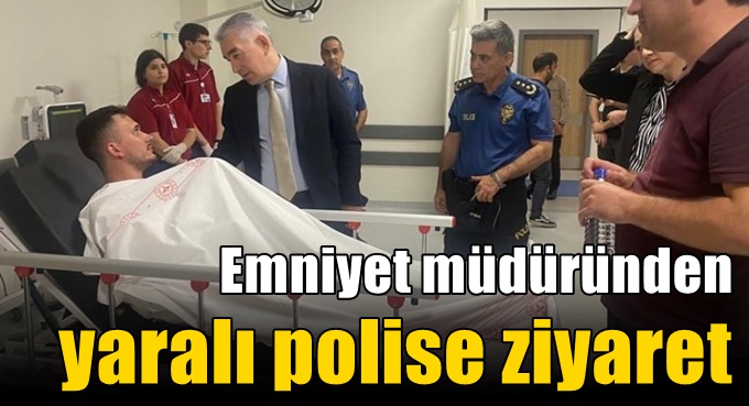 Emniyet müdüründen yaralı polise ziyaret