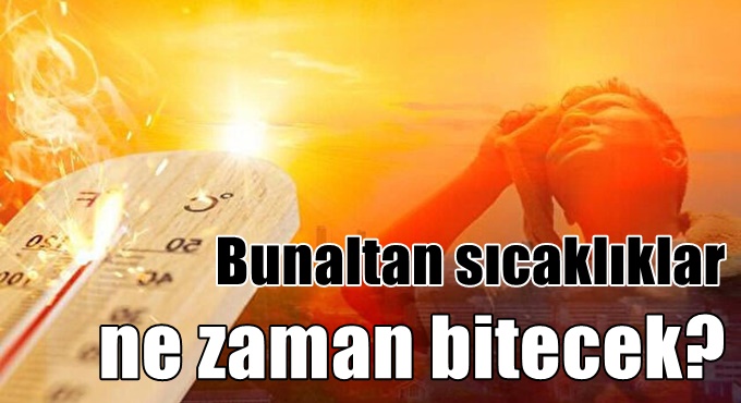 Bunaltan sıcaklıklar ne zaman bitecek?