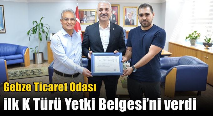 Gebze Ticaret Odası ilk K Türü Yetki Belgesi’ni verdi