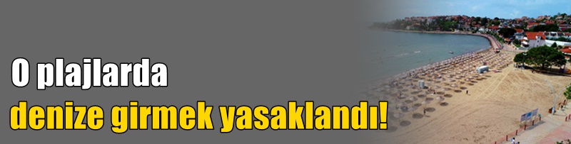 O plajlarda denize girmek yasaklandı!