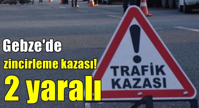 Gebze'de 4 aracın karıştığı zincirleme kaza: 2 yaralı