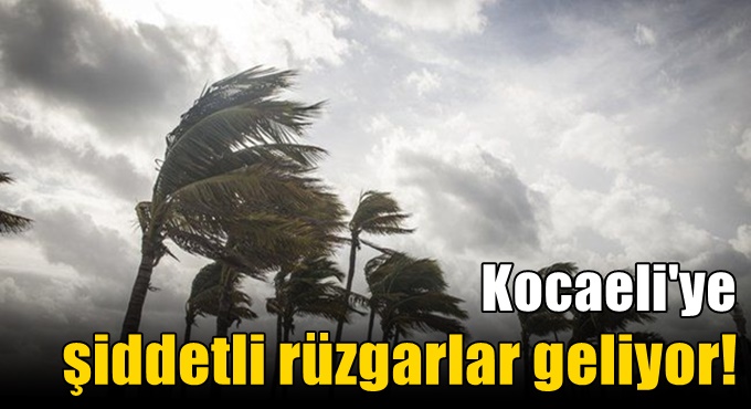 Kocaeli'ye şiddetli rüzgarlar geliyor!