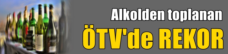 Alkolden toplanan ÖTV'de REKOR
