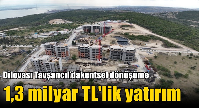 Dilovası Tavşancıl’da kentsel dönüşüme 1,3 milyar TL'lik yatırım