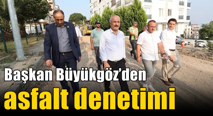 Başkan Büyükgöz’den Asfalt Denetimi