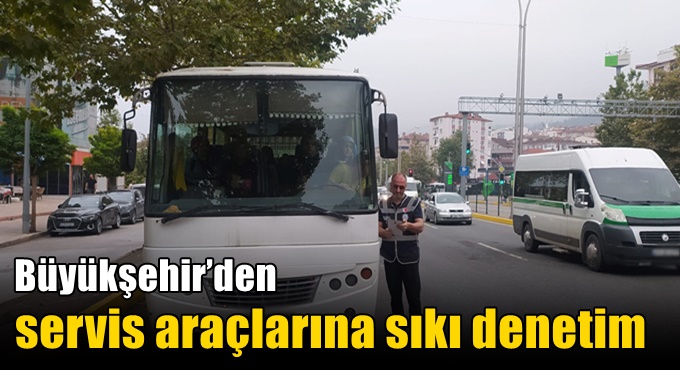 Büyükşehir’den servis araçlarına sıkı denetim