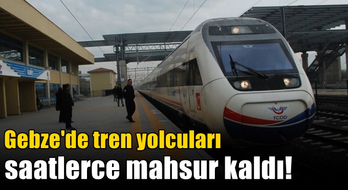 Gebze'de tren yolcuları saatlerce mahsur kaldı!