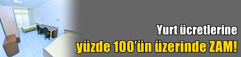 Yurt ücretlerine yüzde 100’ün üzerinde zam!