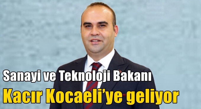 Sanayi ve Teknoloji Bakanı Kacır Kocaeli’ye geliyor