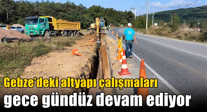 Gebze’deki altyapı çalışmaları gece gündüz devam ediyor