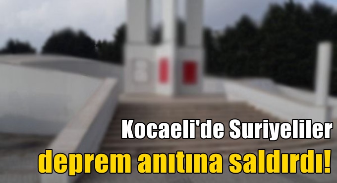 Kocaeli'de Suriyeliler deprem anıtına saldırdı!