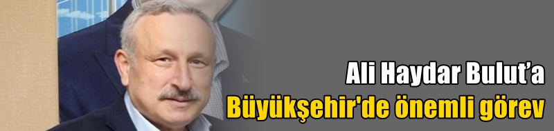 Ali Haydar Bulut’a Büyükşehir'de önemli görev