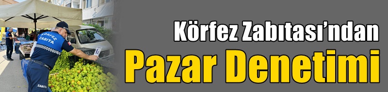 Körfez Zabıtası’ndan Pazar Denetimi