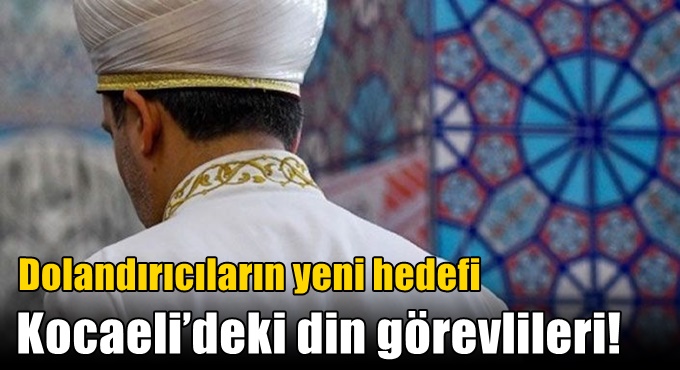 Dolandırıcıların yeni hedefi Kocaeli’deki din görevlileri!