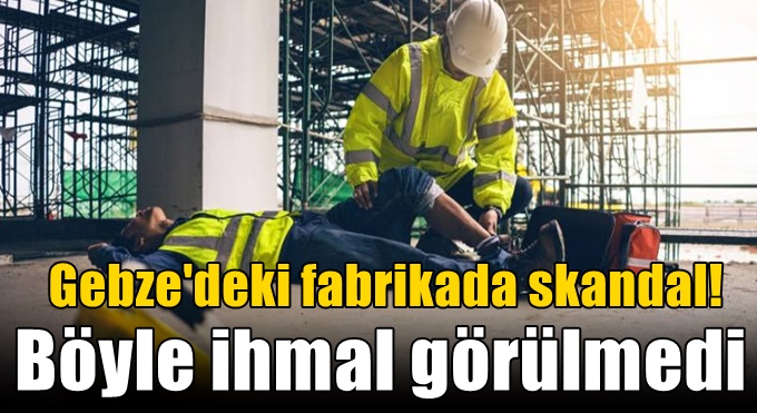 Gebze'deki fabrikada skandal! Böyle ihmal görülmedi