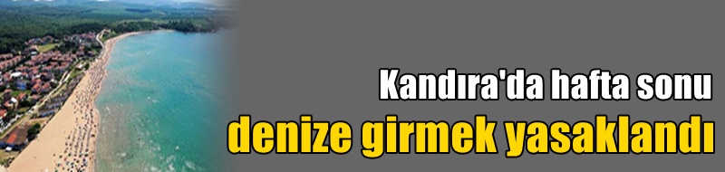 Kandıra'da hafta sonu denize girmek yasaklandı