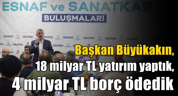 Büyükakın: 18 milyar TL yatırım yaptık,  4 milyar TL borç ödedik