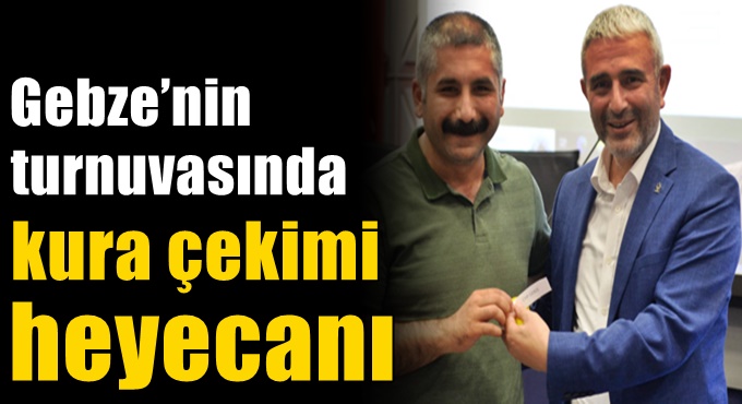 Gebze’nin turnuvasında kura çekimi heyecanı