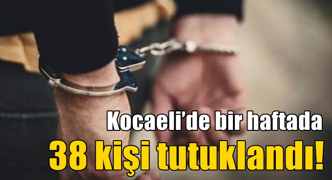 Kocaeli’de bir haftada 38 kişi tutuklandı!