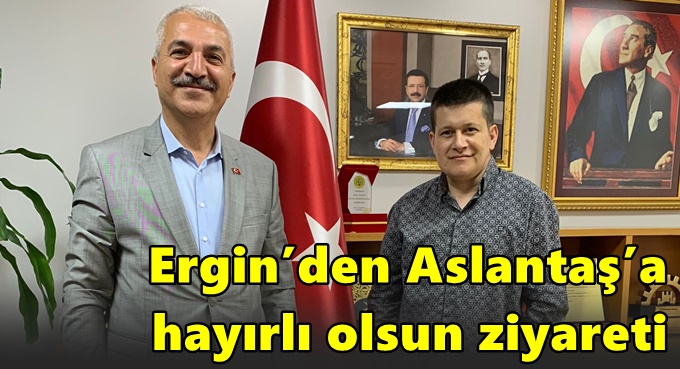 Ergin’den Aslantaş’a hayırlı olsun ziyareti