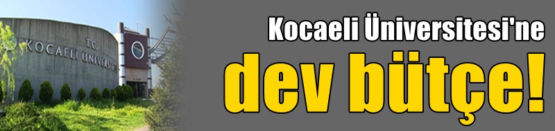 Kocaeli Üniversitesi'ne dev bütçe!