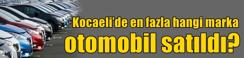 Kocaeli’de en fazla hangi marka otomobil satıldı?