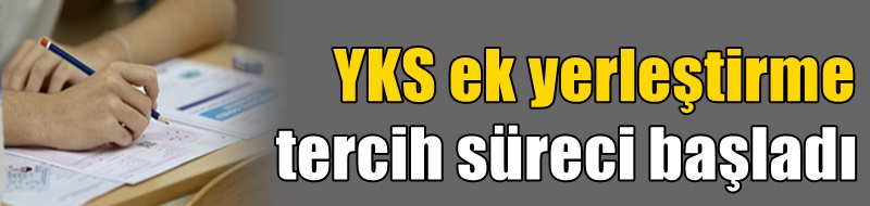 YKS ek yerleştirme tercih süreci başladı