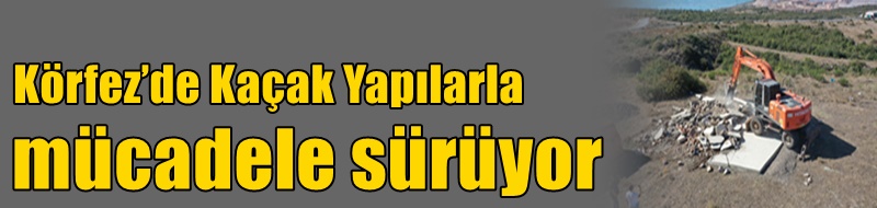 Körfez’de Kaçak Yapılarla Mücadele Sürüyor
