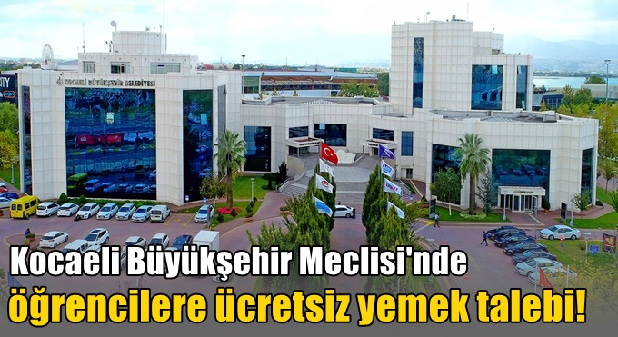 Kocaeli Büyükşehir Meclisi'nde öğrencilere ücretsiz yemek talebi!