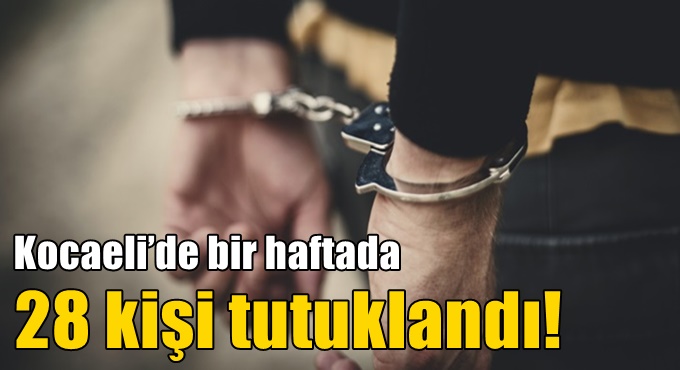 Kocaeli’de bir haftada 28 kişi tutuklandı!