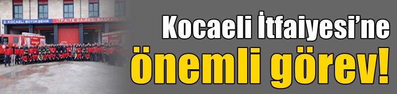 Kocaeli İtfaiyesi’ne önemli görev!