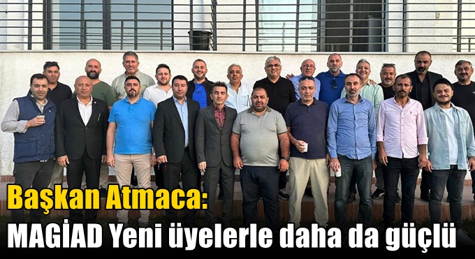 Başkan Atmaca: “MAGİAD Yeni üyelerle daha da güçlü”