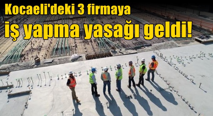 Kocaeli'deki 3 firmaya iş yapma yasağı geldi!