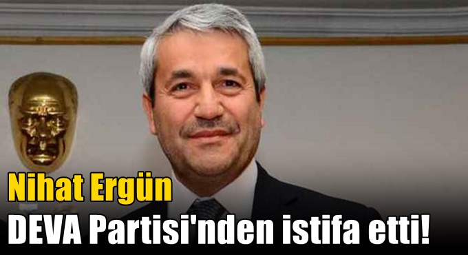 Nihat Ergün DEVA Partisi'nden istifa etti!