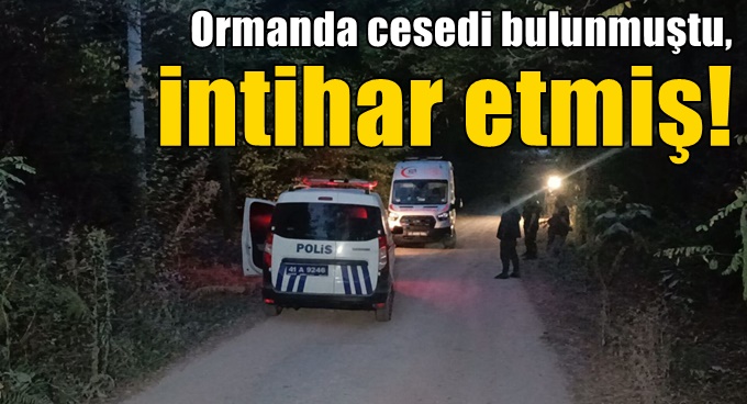 Ormanda cesedi bulunmuştu, intihar etmiş