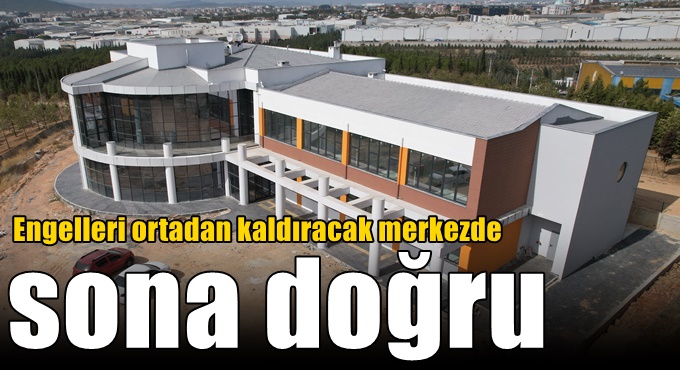 Engelleri ortadan kaldıracak merkezde sona doğru